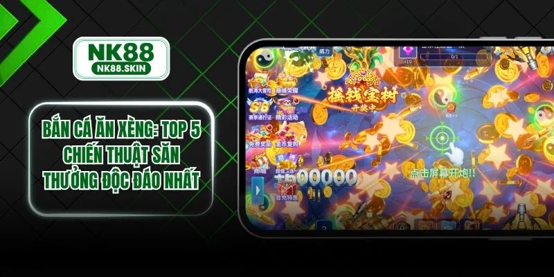 Bắn Cá Ăn Xèng - Top 5 Chiến Thuật Săn Thưởng Độc Đáo Nhất